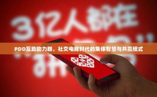 PDD互助助力群，社交电商时代的集体智慧与共赢模式