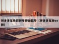 拼多多互助群聊导师微信号（拼多多互助vx群）