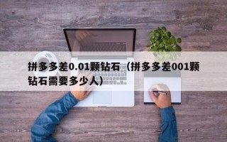 拼多多差0.01颗钻石（拼多多差001颗钻石需要多少人）