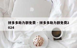 拼多多助力群免费 - 拼多多助力群免费2024