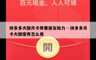 拼多多大额月卡券要朋友助力 - 拼多多月卡大额度券怎么用