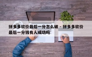 拼多多砍价最后一分怎么破 - 拼多多砍价最后一分钱有人成功吗