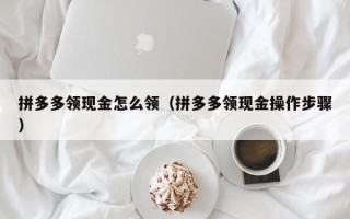 拼多多领现金怎么领（拼多多领现金操作步骤）