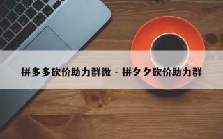 拼多多砍价助力群微 - 拼夕夕砍价助力群