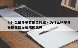 为什么拼多多有现金领取 - 为什么拼多多领现金最后变成优惠券