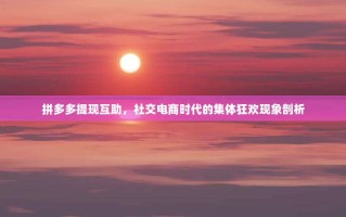 拼多多提现互助，社交电商时代的集体狂欢现象剖析