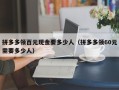 拼多多领百元现金要多少人（拼多多领60元需要多少人）