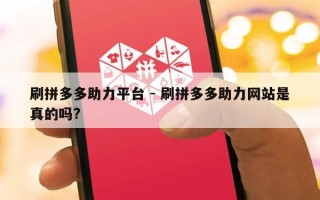 刷拼多多助力平台 - 刷拼多多助力网站是真的吗?