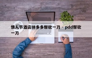 情人节酒店拼多多帮砍一刀 - pdd帮砍一刀