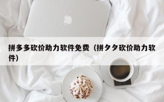 拼多多砍价助力软件免费（拼夕夕砍价助力软件）