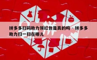 拼多多扫码助力领红包是真的吗 - 拼多多助力扫一扫在哪儿