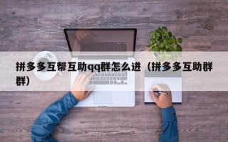 拼多多互帮互助qq群怎么进（拼多多互助群群）