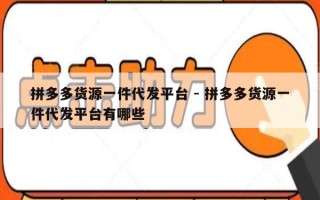 拼多多货源一件代发平台 - 拼多多货源一件代发平台有哪些