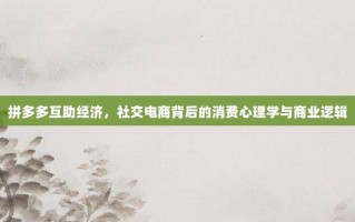 拼多多互助经济，社交电商背后的消费心理学与商业逻辑