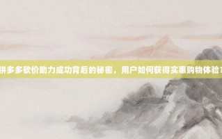 拼多多砍价助力成功背后的秘密，用户如何获得实惠购物体验？