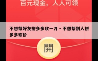 不想帮好友拼多多砍一刀 - 不想帮别人拼多多砍价