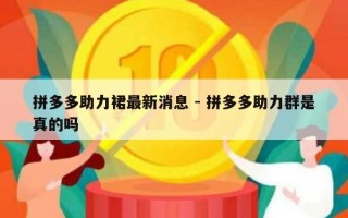 拼多多助力裙最新消息 - 拼多多助力群是真的吗
