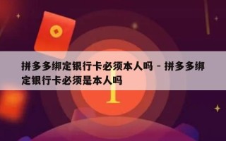 拼多多绑定银行卡必须本人吗 - 拼多多绑定银行卡必须是本人吗