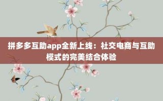 拼多多互助app全新上线：社交电商与互助模式的完美结合体验