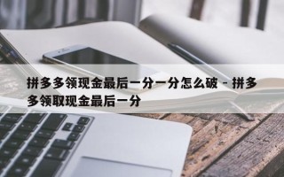 拼多多领现金最后一分一分怎么破 - 拼多多领取现金最后一分