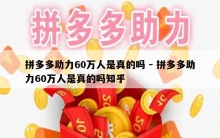 拼多多助力60万人是真的吗 - 拼多多助力60万人是真的吗知乎
