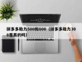 拼多多助力500和800（拼多多助力300是真的吗）