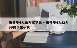 拼多多4人助力买苹果 - 拼多多4人助力99买苹果手机