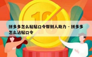 拼多多怎么粘贴口令帮别人助力 - 拼多多怎么沾贴口令