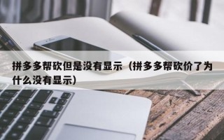 拼多多帮砍但是没有显示（拼多多帮砍价了为什么没有显示）