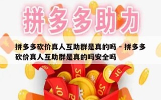 拼多多砍价真人互助群是真的吗 - 拼多多砍价真人互助群是真的吗安全吗