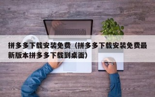拼多多下载安装免费（拼多多下载安装免费最新版本拼多多下载到桌面）