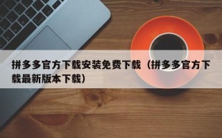 拼多多官方下载安装免费下载（拼多多官方下载最新版本下载）
