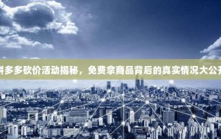 拼多多砍价活动揭秘，免费拿商品背后的真实情况大公开