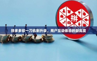 拼多多砍一刀机制升级，用户互动体验的新高度