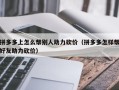拼多多上怎么帮别人助力砍价（拼多多怎样帮好友助力砍价）