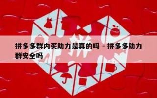 拼多多群内买助力是真的吗 - 拼多多助力群安全吗
