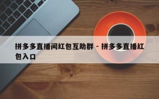 拼多多直播间红包互助群 - 拼多多直播红包入口