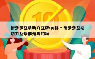 拼多多互助助力互帮qq群 - 拼多多互助助力互帮群是真的吗