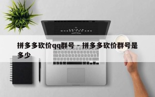 拼多多砍价qq群号 - 拼多多砍价群号是多少