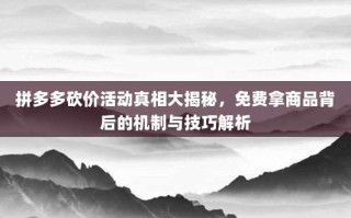 拼多多砍价活动真相大揭秘，免费拿商品背后的机制与技巧解析