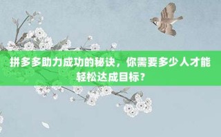 拼多多助力成功的秘诀，你需要多少人才能轻松达成目标？