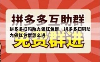 拼多多扫码助力领红包群 - 拼多多扫码助力领红包群怎么进