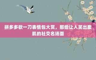 拼多多砍一刀表情包大赏，那些让人笑出腹肌的社交名场面
