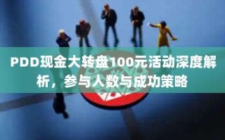 PDD现金大转盘100元活动深度解析，参与人数与成功策略