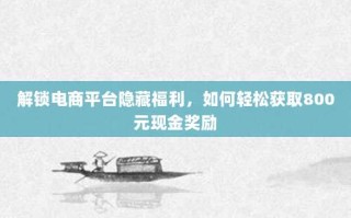 解锁电商平台隐藏福利，如何轻松获取800元现金奖励