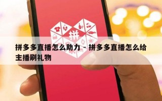 拼多多直播怎么助力 - 拼多多直播怎么给主播刷礼物
