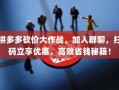 拼多多砍价大作战，加入群聊，扫码立享优惠，高效省钱秘籍！