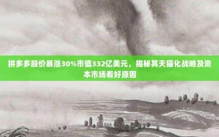 拼多多股价暴涨30%市值332亿美元，揭秘其天猫化战略及资本市场看好原因