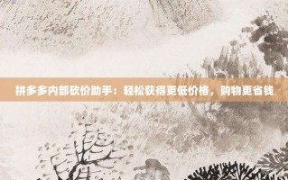 拼多多内部砍价助手：轻松获得更低价格，购物更省钱