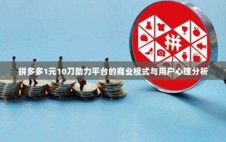 拼多多1元10刀助力平台的商业模式与用户心理分析